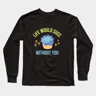 Life would succ without you Long Sleeve T-Shirt